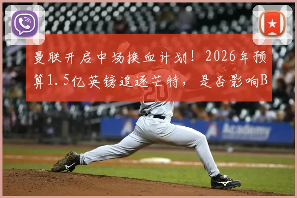 曼联开启中场换血计划!2026年预算1.5亿英镑追逐芒特,是否影响B费未来?转会市场深度解读与球迷观点全分析