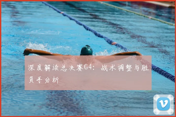 深度解读总决赛G4：战术调整与胜负手分析