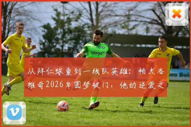 从拜仁球童到一线队英雄：帕夫洛维奇2026年圆梦破门，他的逆袭之路全解析