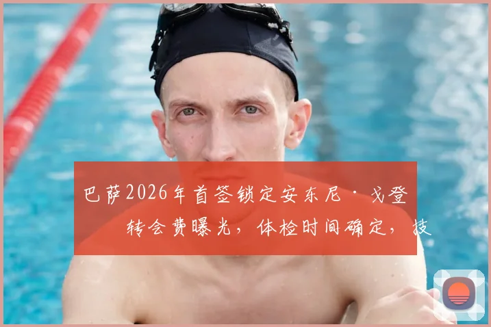 巴萨2026年首签锁定安东尼·戈登:转会费曝光,体检时间确定,技术特点全面解析