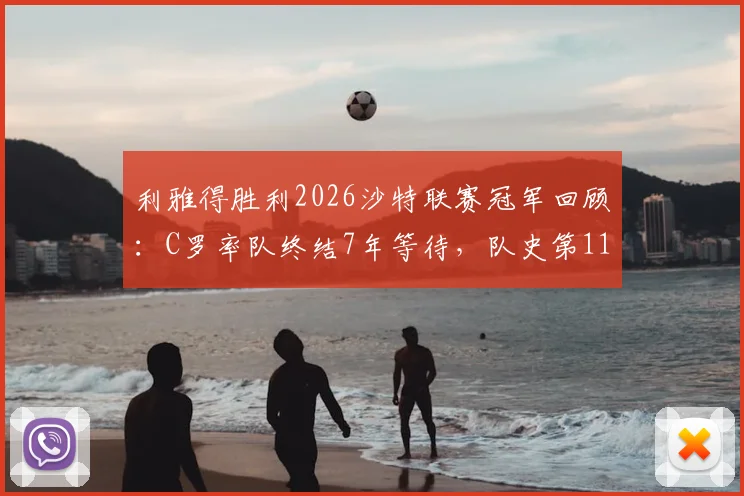 利雅得胜利2026沙特联赛冠军回顾：C罗率队终结7年等待，队史第11冠诞生之路
