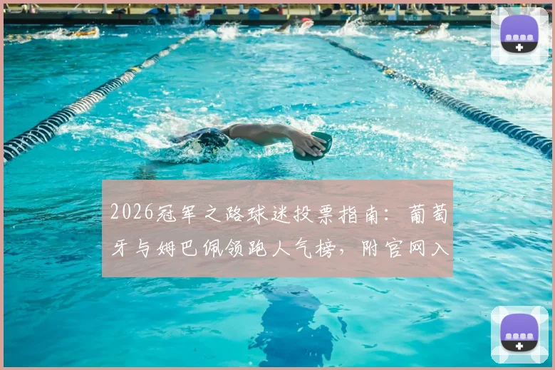 2026冠军之路球迷投票指南：葡萄牙与姆巴佩领跑人气榜，附官网入口与奖品详解