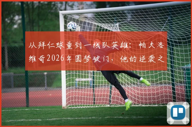 从拜仁球童到一线队英雄：帕夫洛维奇2026年圆梦破门，他的逆袭之路全解析