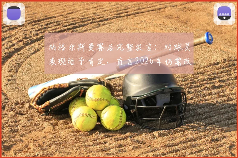 纳格尔斯曼赛后完整发言：对球员表现给予肯定，直言2026年仍需改进之处