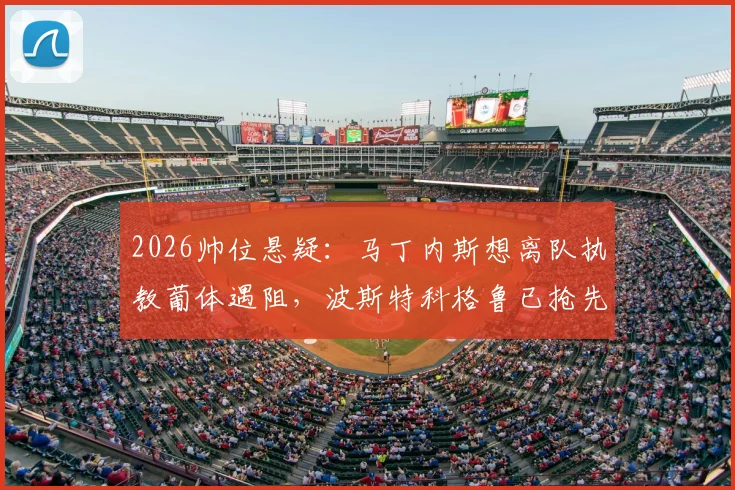 2026帅位悬疑：马丁内斯想离队执教葡体遇阻，波斯特科格鲁已抢先官宣上任