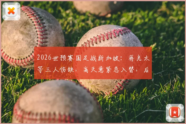 2026世预赛国足战新加坡：蒋光太等三人伤缺，高天意紧急入替，后防线如何调整？